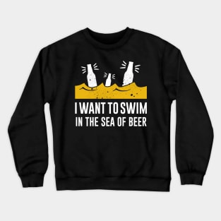 I want to swim in the sea of beer Crewneck Sweatshirt
